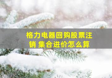 格力电器回购股票注销 集合进价怎么算